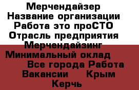 Мерчендайзер › Название организации ­ Работа-это проСТО › Отрасль предприятия ­ Мерчендайзинг › Минимальный оклад ­ 41 000 - Все города Работа » Вакансии   . Крым,Керчь